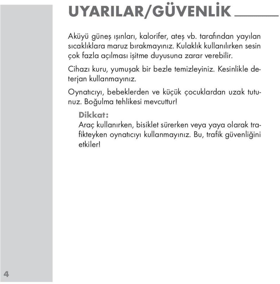 Kulaklık kullanılırken sesin çok fazla açılması işitme duyusuna zarar verebilir. Cihazı kuru, yumuşak bir bezle temizleyiniz.