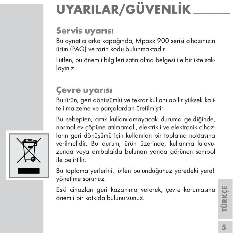 Bu sebepten, artık kullanılamayacak duruma geldiğinde, normal ev çöpüne atılmamalı, elektrikli ve elektronik cihazların geri dönüşümü için kullanılan bir toplama noktasına verilmelidir.