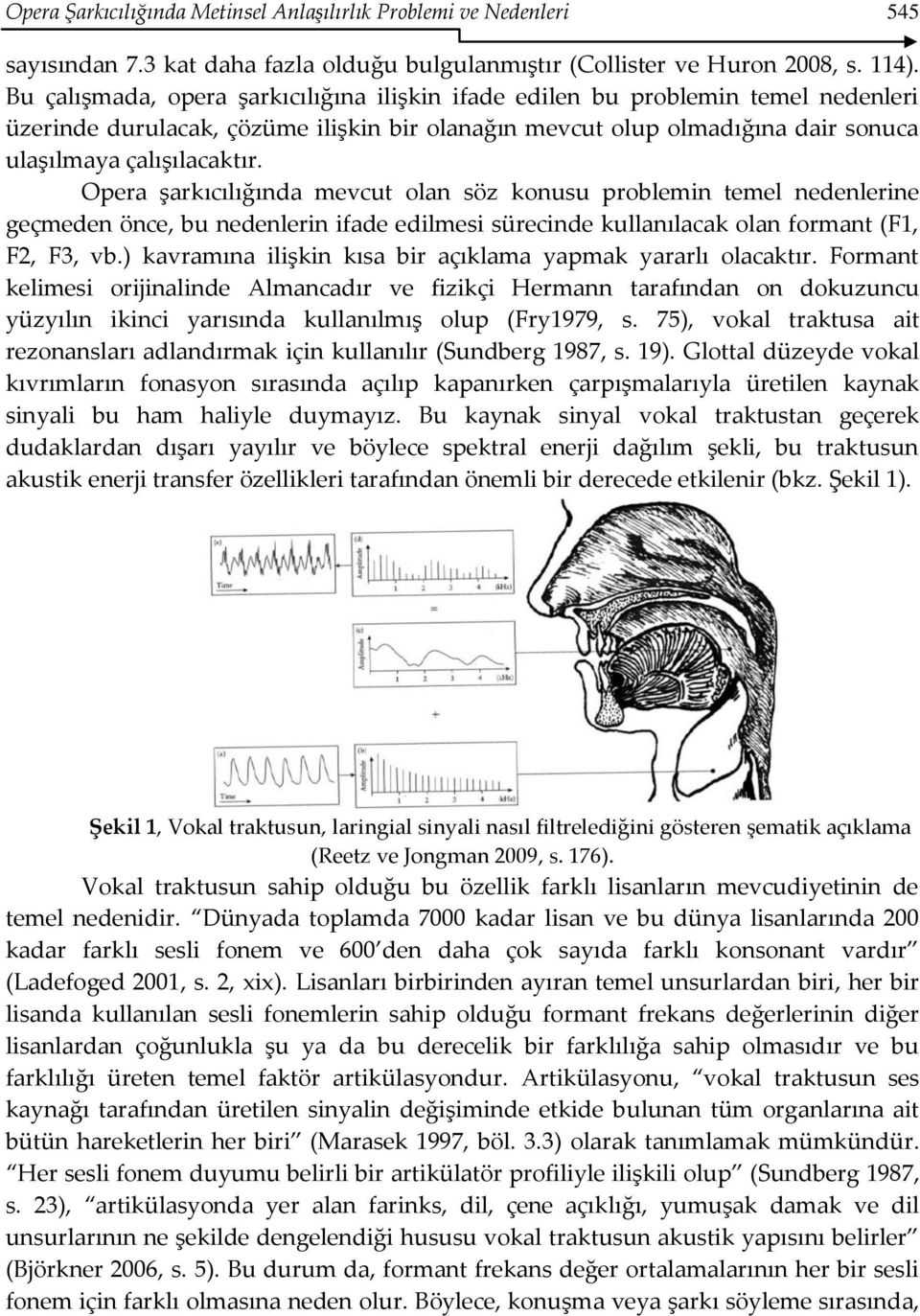 Opera şarkıcılığında mevcut olan söz konusu problemin temel nedenlerine geçmeden önce, bu nedenlerin ifade edilmesi sürecinde kullanılacak olan formant (F1, F2, F3, vb.