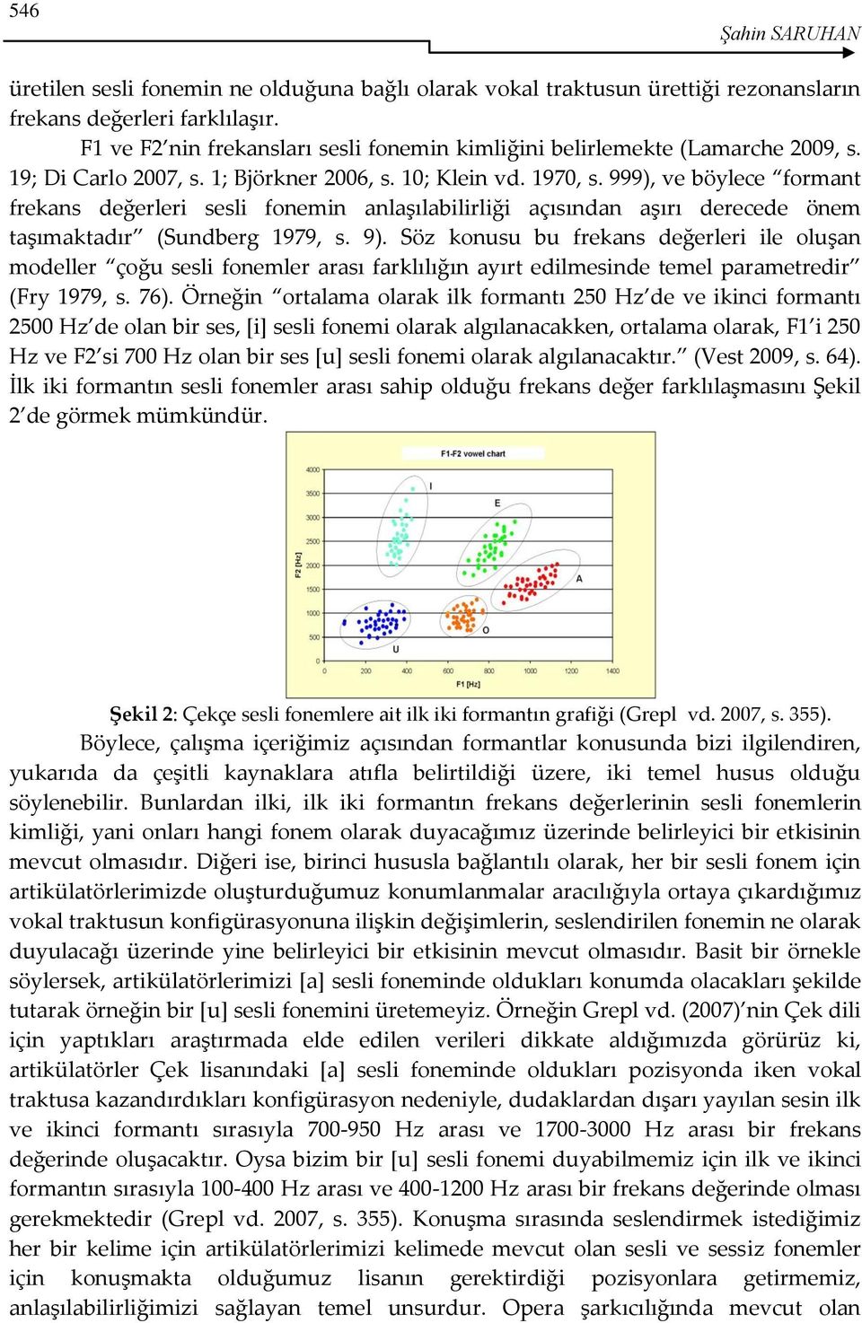 999), ve böylece formant frekans değerleri sesli fonemin anlaşılabilirliği açısından aşırı derecede önem taşımaktadır (Sundberg 1979, s. 9).