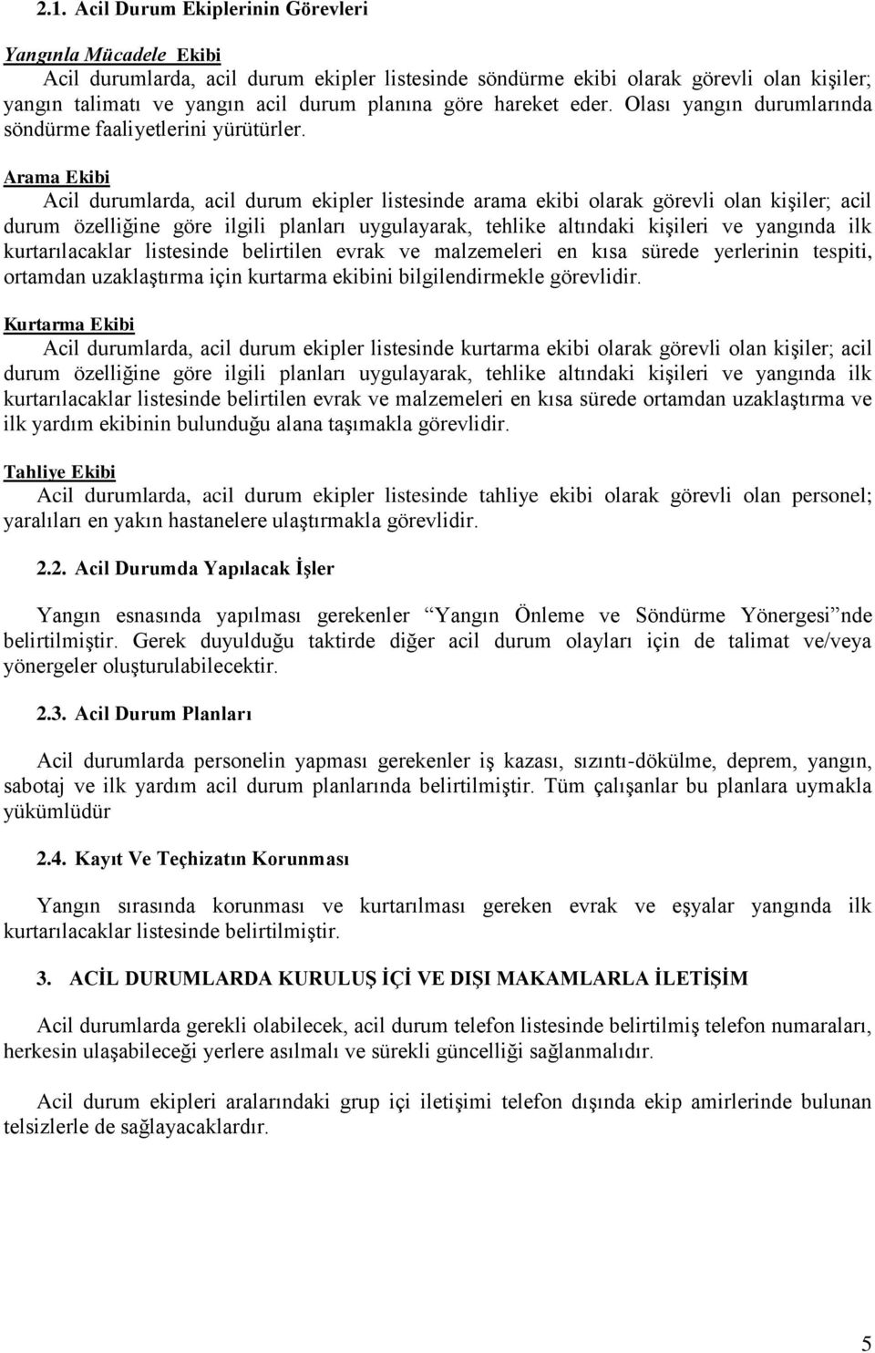 Arama Ekibi Acil durumlarda, acil durum ekipler listesinde arama ekibi larak görevli lan kiģiler; acil durum özelliğine göre ilgili planları uygulayarak, tehlike altındaki kiģileri ve yangında ilk