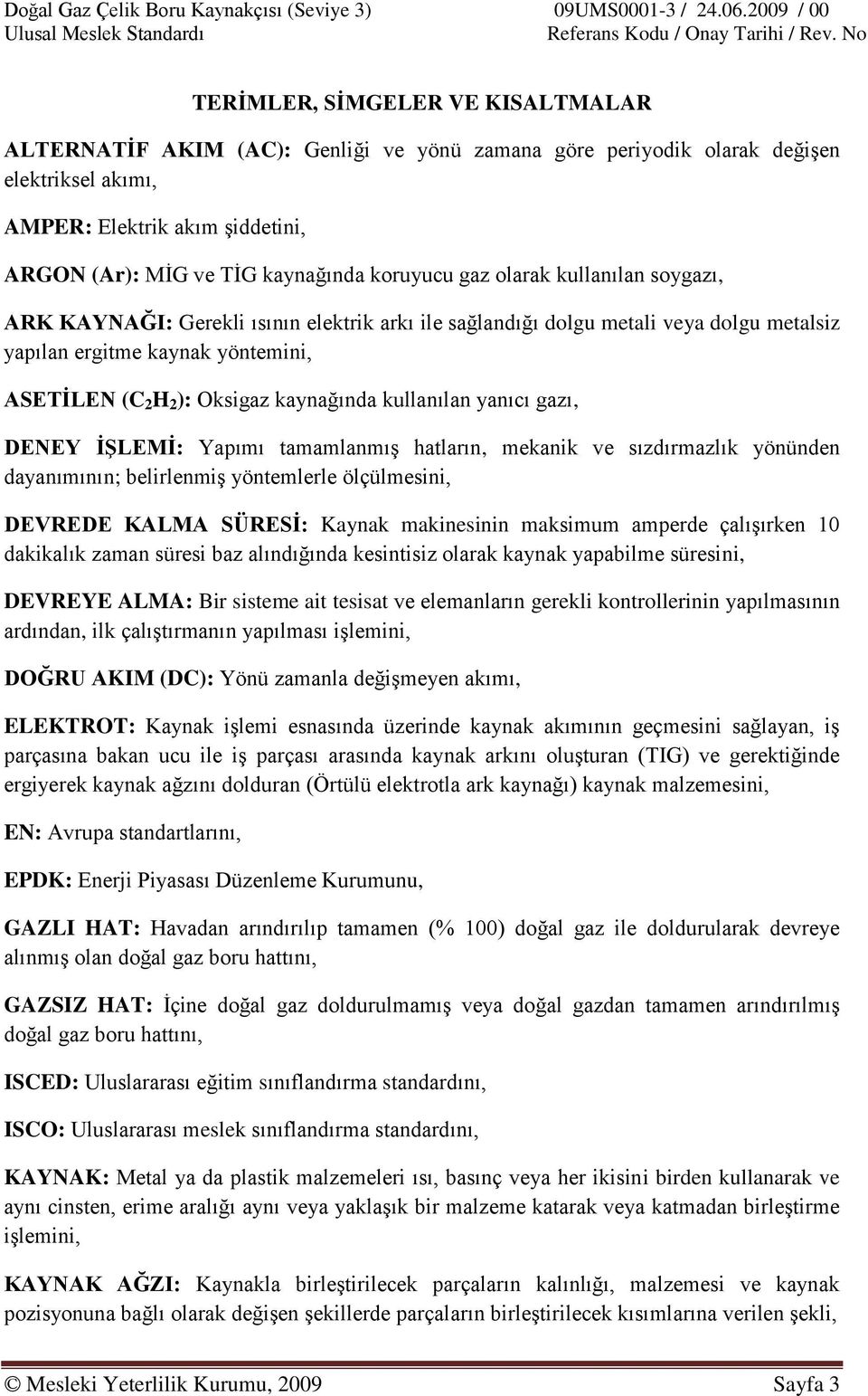 kaynağında kullanılan yanıcı gazı, DENEY ĠġLEMĠ: Yapımı tamamlanmıģ hatların, mekanik ve sızdırmazlık yönünden dayanımının; belirlenmiģ yöntemlerle ölçülmesini, DEVREDE KALMA SÜRESĠ: Kaynak