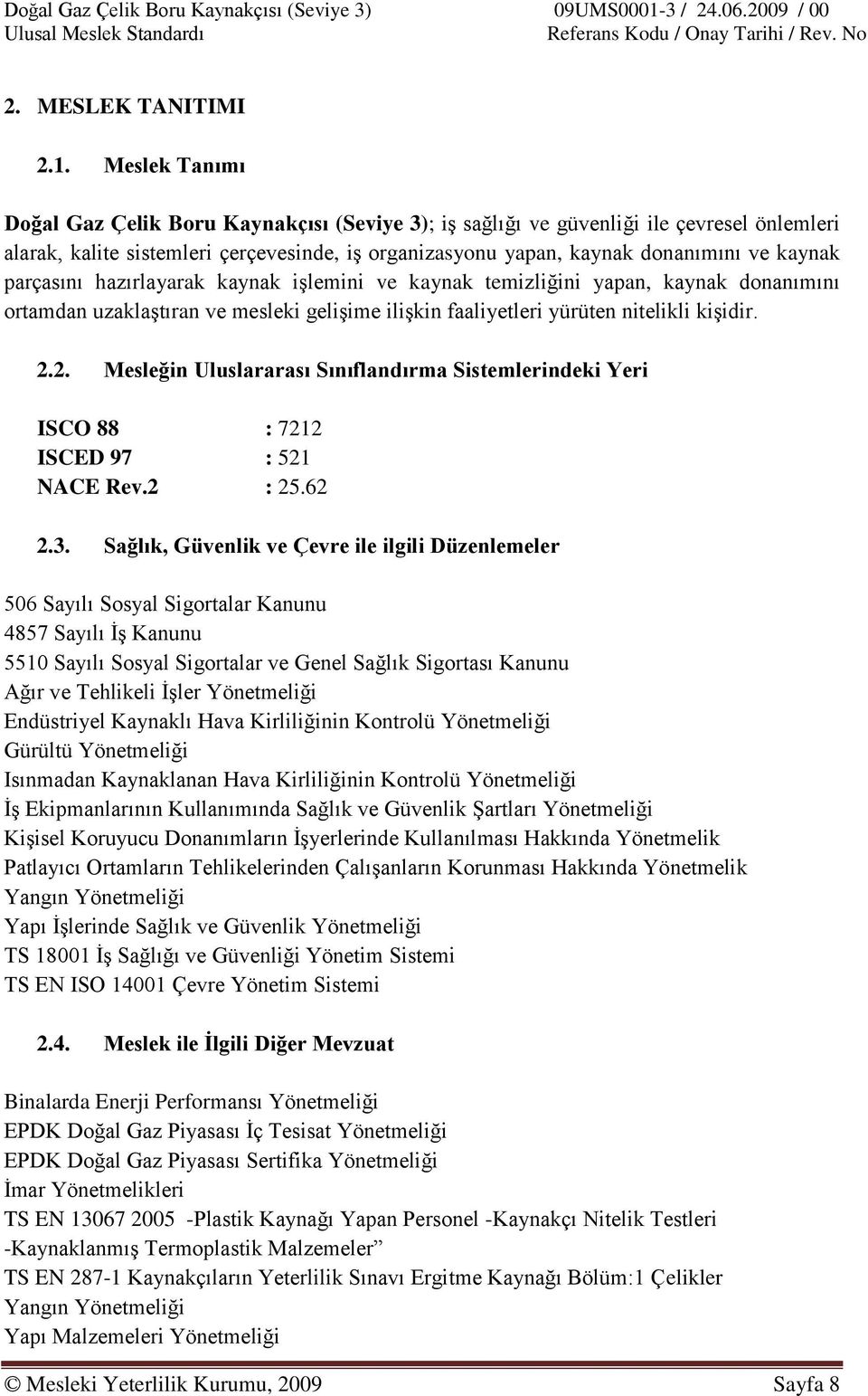 parçasını hazırlayarak kaynak iģlemini ve kaynak temizliğini yapan, kaynak donanımını ortamdan uzaklaģtıran ve mesleki geliģime iliģkin faaliyetleri yürüten nitelikli kiģidir. 2.