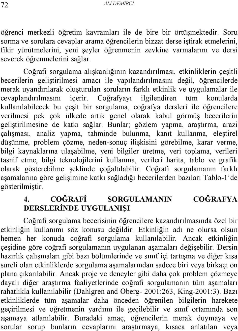 Coğrafi sorgulama alışkanlığının kazandırılması, etkinliklerin çeşitli becerilerin geliştirilmesi amacı ile yapılandırılmasını değil, öğrencilerde merak uyandırılarak oluşturulan soruların farklı