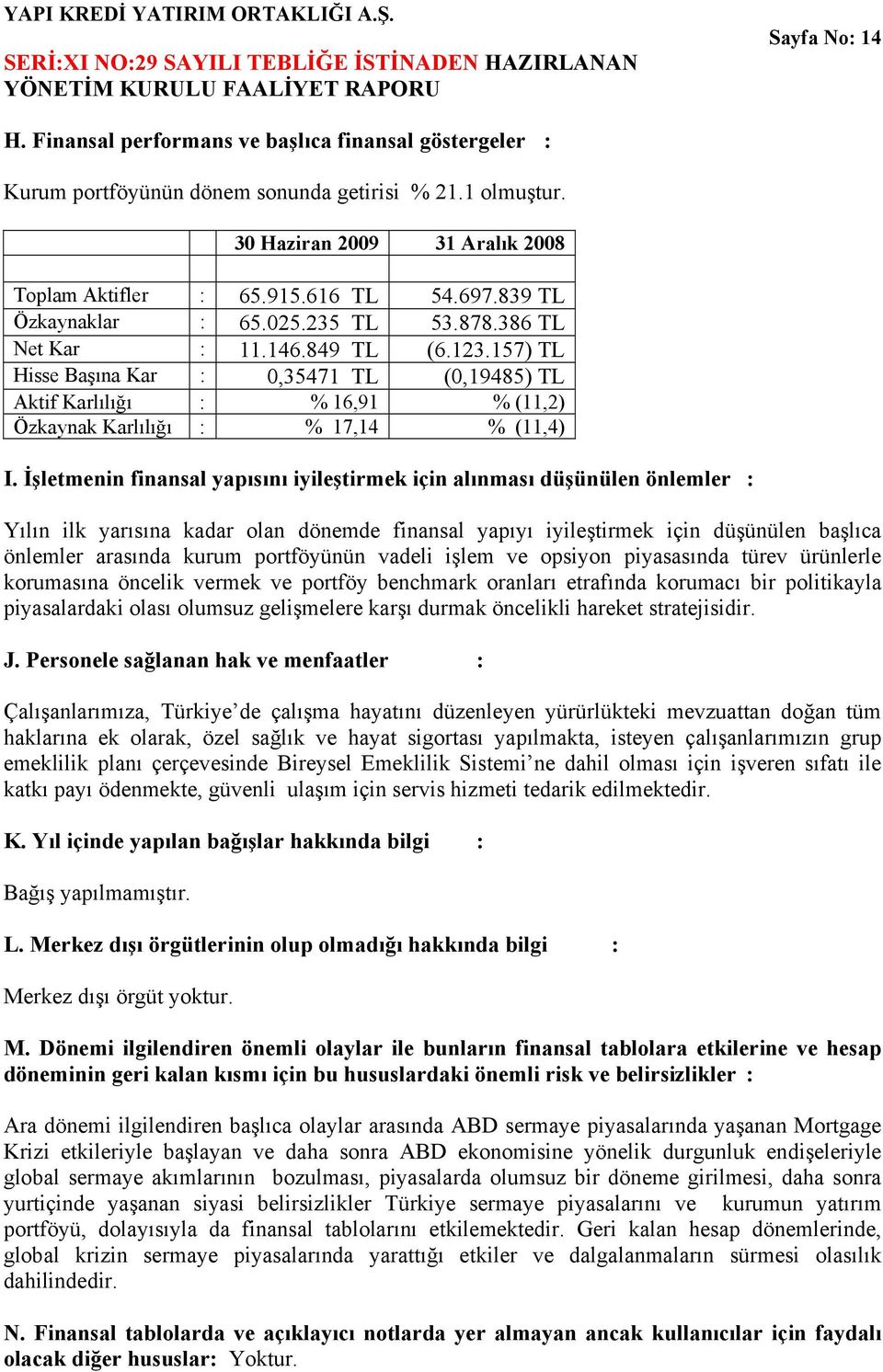 157) TL Hisse Başına Kar : 0,35471 TL (0,19485) TL Aktif Karlılığı : % 16,91 % (11,2) Özkaynak Karlılığı : % 17,14 % (11,4) I.