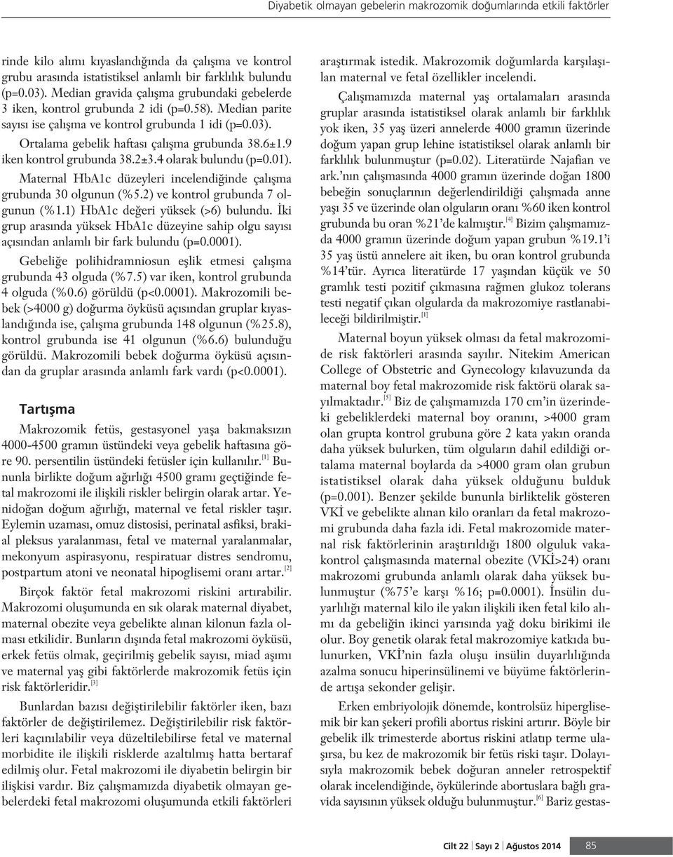 6±1.9 iken kontrol grubunda 38.2±3.4 olarak bulundu (p=0.01). Maternal HbA1c düzeyleri incelendi inde çal flma grubunda 30 olgunun (%5.2) ve kontrol grubunda 7 olgunun (%1.