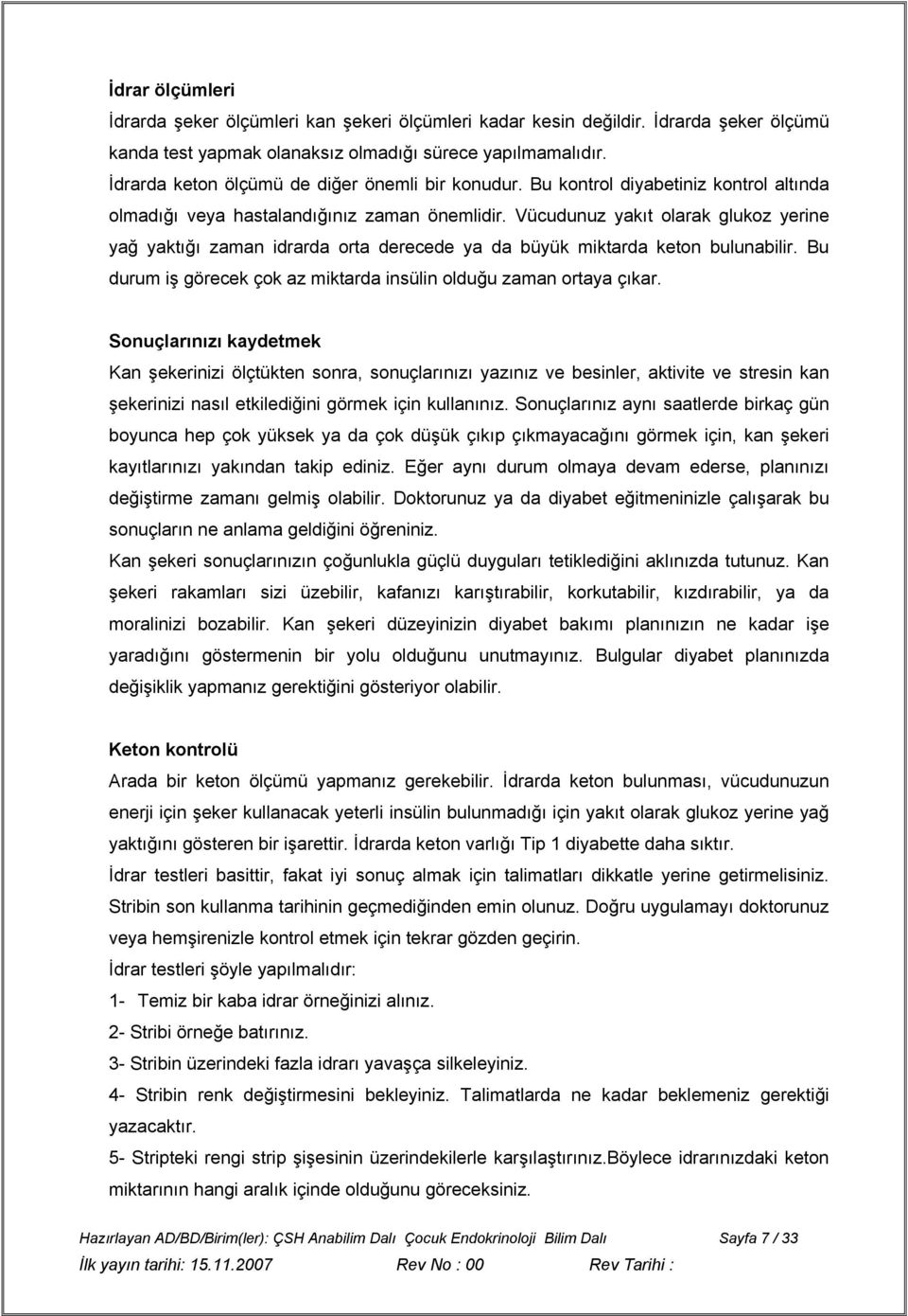 Vücudunuz yakıt olarak glukoz yerine yağ yaktığı zaman idrarda orta derecede ya da büyük miktarda keton bulunabilir. Bu durum iş görecek çok az miktarda insülin olduğu zaman ortaya çıkar.