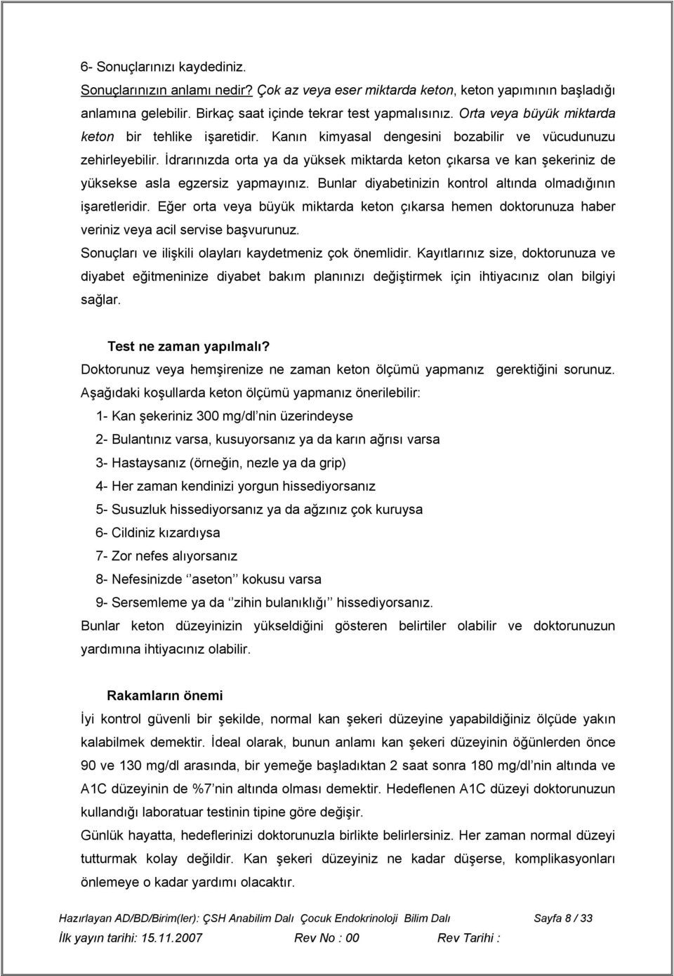 İdrarınızda orta ya da yüksek miktarda keton çıkarsa ve kan şekeriniz de yüksekse asla egzersiz yapmayınız. Bunlar diyabetinizin kontrol altında olmadığının işaretleridir.