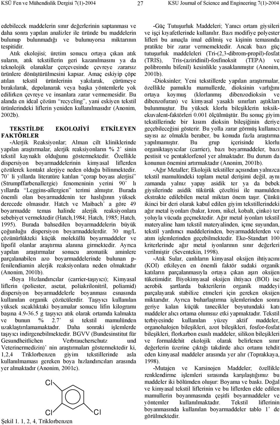 Atık ekolojisi; üretim sonucu ortaya çıkan atık suların, atık tekstillerin geri kazanılmasını ya da teknolojik olanaklar çerçevesinde çevreye zararsız ürünlere dönüştürülmesini kapsar.