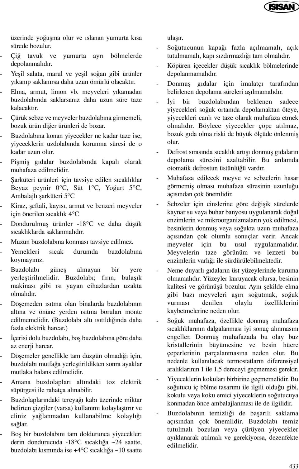 - Çürük sebze ve meyveler buzdolab na girmemeli, bozuk ürün di er ürünleri de bozar. - Buzdolab na konan yiyecekler ne kadar taze ise, yiyeceklerin uzdolab nda korunma süresi de o kadar uzun olur.