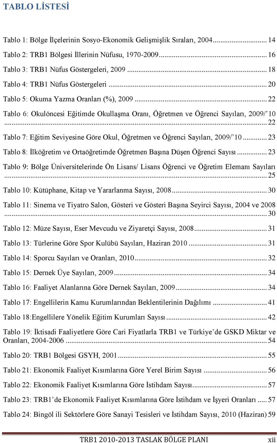 .. 22 Tablo 7: Eğitim Seviyesine Göre Okul, Öğretmen ve Öğrenci Sayıları, 2009/ 10... 23 Tablo 8: Ġlköğretim ve Ortaöğretimde Öğretmen BaĢına DüĢen Öğrenci Sayısı.