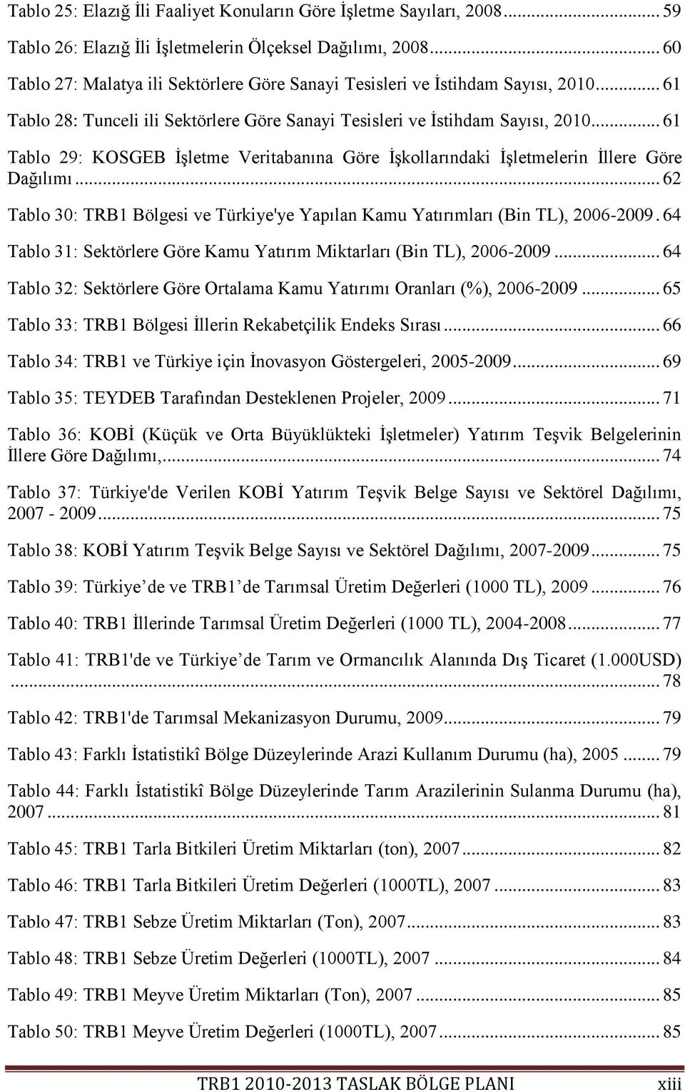 .. 61 Tablo 29: KOSGEB ĠĢletme Veritabanına Göre ĠĢkollarındaki ĠĢletmelerin Ġllere Göre Dağılımı... 62 Tablo 30: TRB1 Bölgesi ve Türkiye'ye Yapılan Kamu Yatırımları (Bin TL), 2006-2009.