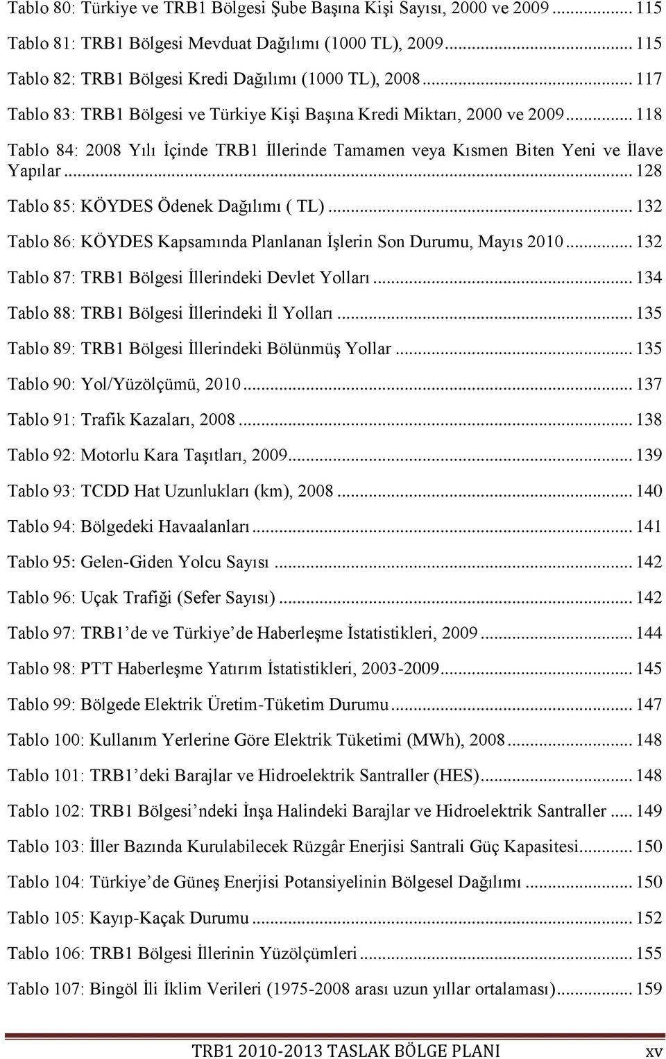 .. 128 Tablo 85: KÖYDES Ödenek Dağılımı ( TL)... 132 Tablo 86: KÖYDES Kapsamında Planlanan ĠĢlerin Son Durumu, Mayıs 2010... 132 Tablo 87: TRB1 Bölgesi Ġllerindeki Devlet Yolları.