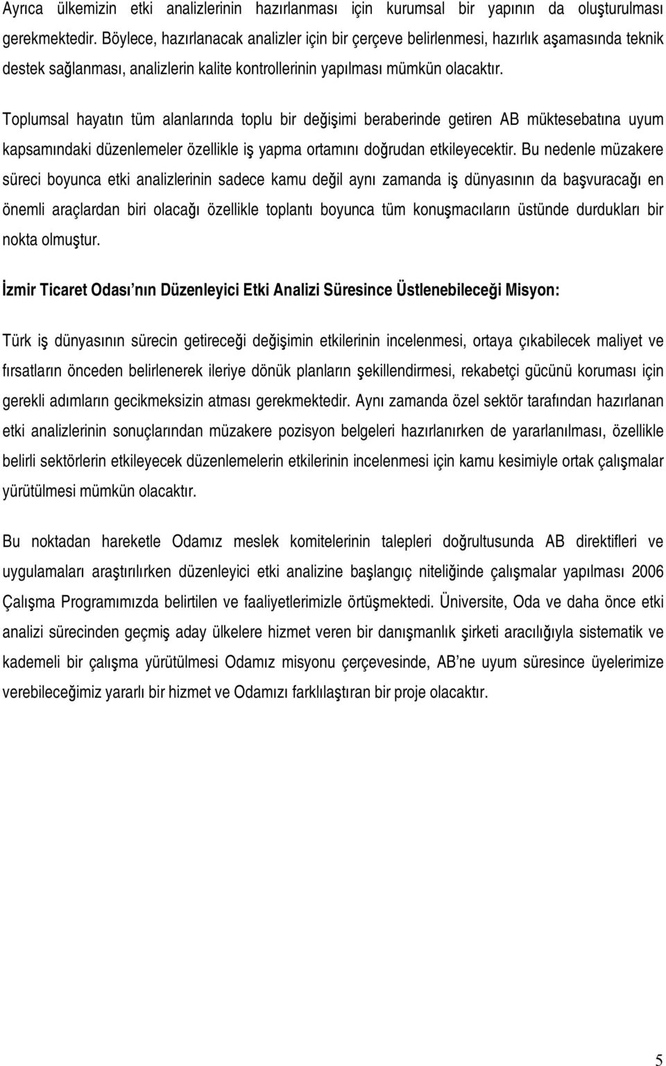 Toplumsal hayatın tüm alanlarında toplu bir değişimi beraberinde getiren AB müktesebatına uyum kapsamındaki düzenlemeler özellikle iş yapma ortamını doğrudan etkileyecektir.