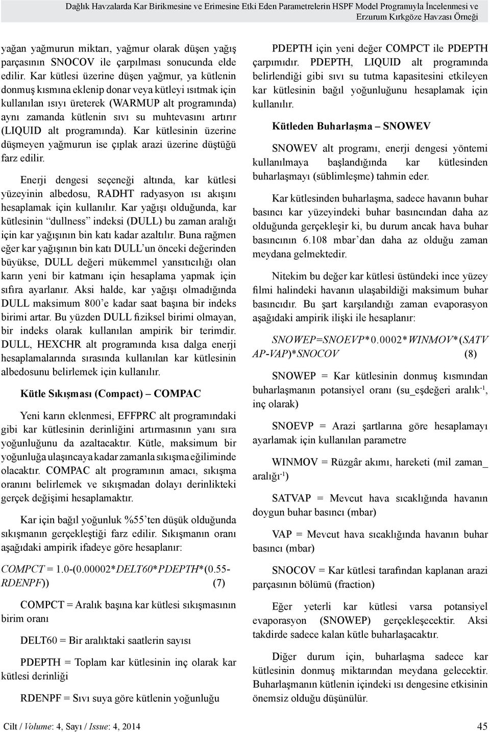 Kar kütlesi üzerine düşen yağmur, ya kütlenin donmuş kısmına eklenip donar veya kütleyi ısıtmak için kullanılan ısıyı üreterek (WARMUP alt programında) aynı zamanda kütlenin sıvı su muhtevasını