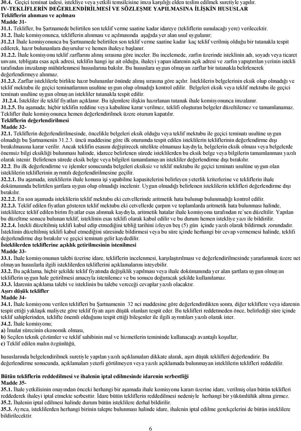 31.1. Teklifler, bu Şartnamede belirtilen son teklif verme saatine kadar idareye (tekliflerin sunulacağı yere) verilecektir. 31.2.