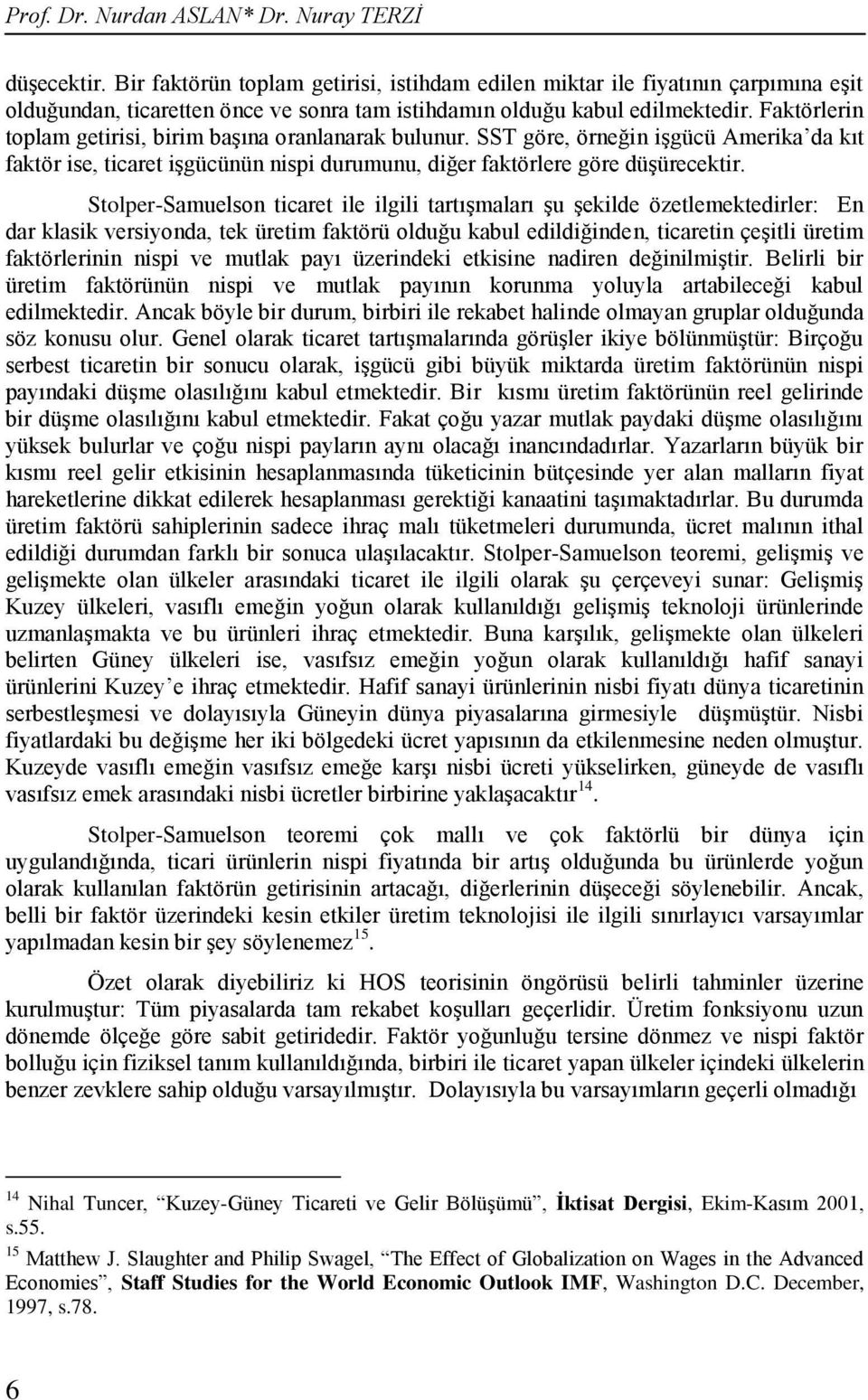 Faktörlerin toplam getirisi, birim başına oranlanarak bulunur. SST göre, örneğin işgücü Amerika da kıt faktör ise, ticaret işgücünün nispi durumunu, diğer faktörlere göre düşürecektir.