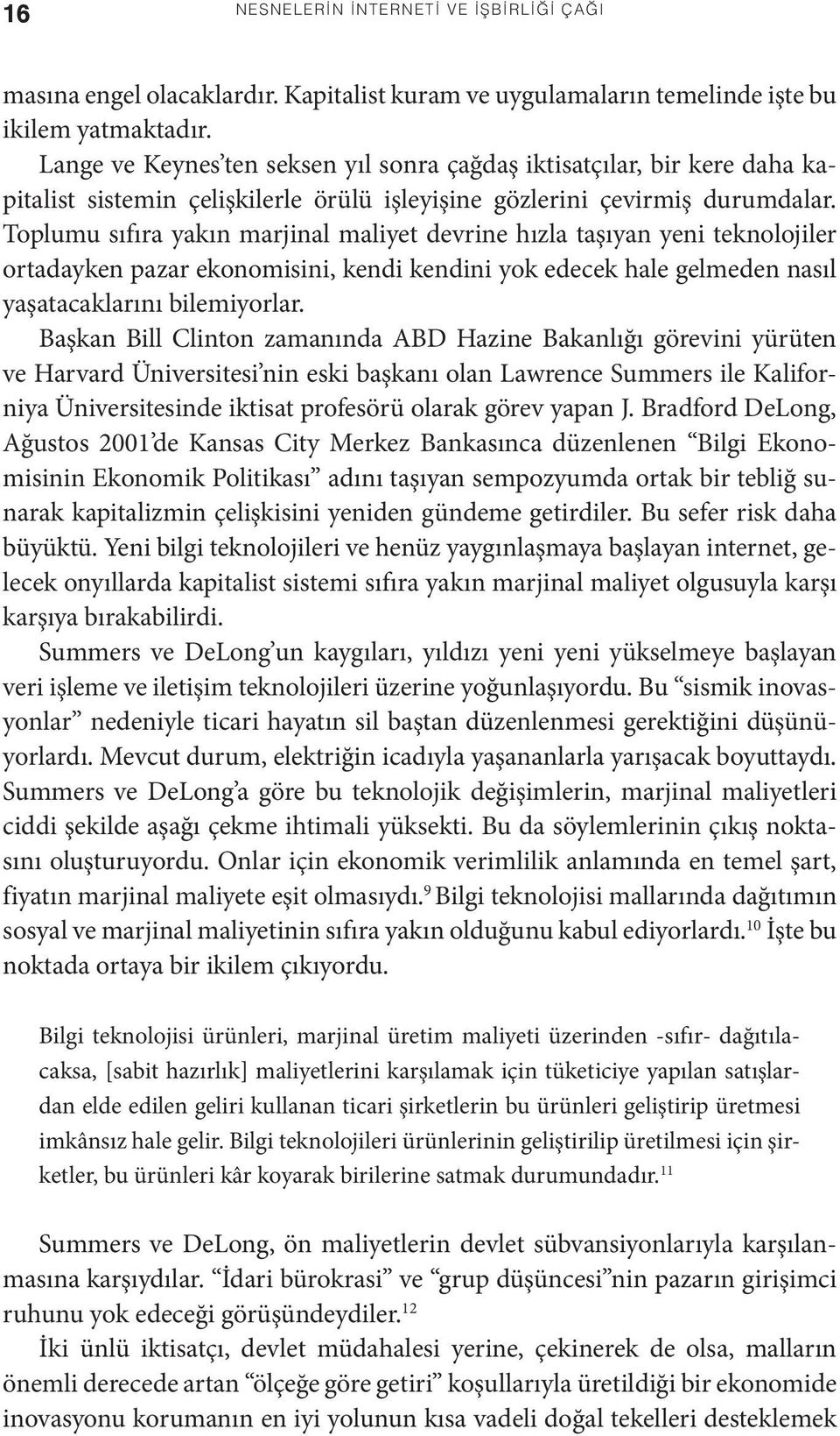 Toplumu sıfıra yakın marjinal maliyet devrine hızla taşıyan yeni teknolojiler ortadayken pazar ekonomisini, kendi kendini yok edecek hale gelmeden nasıl yaşatacaklarını bilemiyorlar.