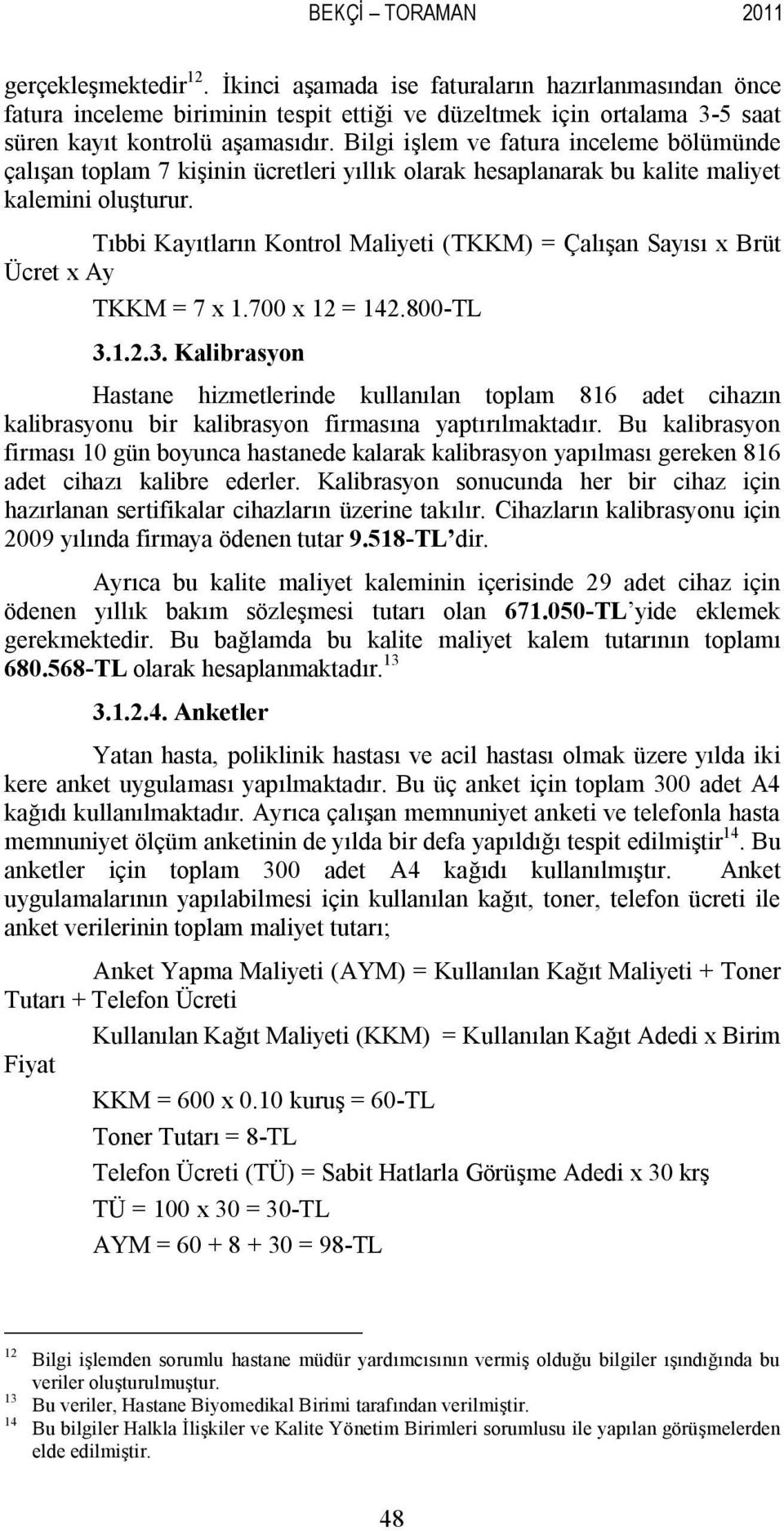 Bilgi işlem ve fatura inceleme bölümünde çalışan toplam 7 kişinin ücretleri yıllık olarak hesaplanarak bu kalite maliyet kalemini oluşturur.