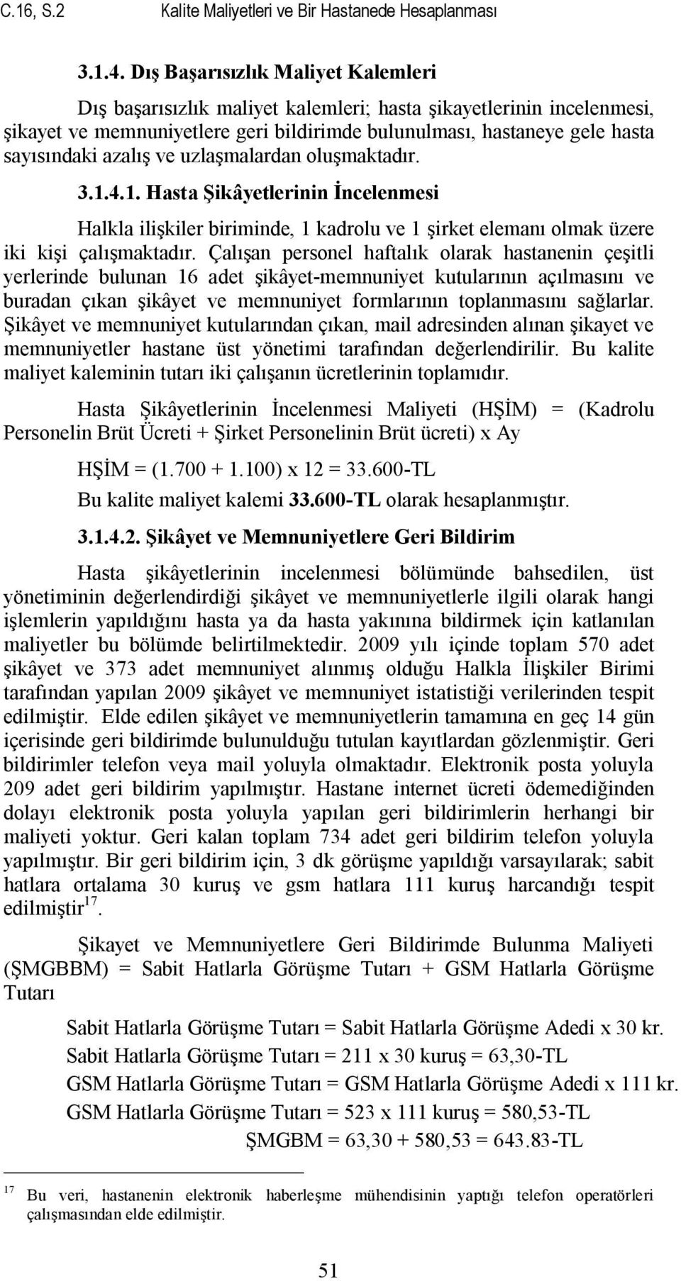 ve uzlaşmalardan oluşmaktadır. 3.1.4.1. Hasta Şikâyetlerinin İncelenmesi Halkla ilişkiler biriminde, 1 kadrolu ve 1 şirket elemanı olmak üzere iki kişi çalışmaktadır.