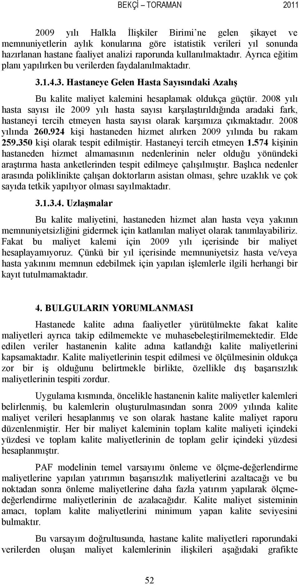 2008 yılı hasta sayısı ile 2009 yılı hasta sayısı karşılaştırıldığında aradaki fark, hastaneyi tercih etmeyen hasta sayısı olarak karşımıza çıkmaktadır. 2008 yılında 260.