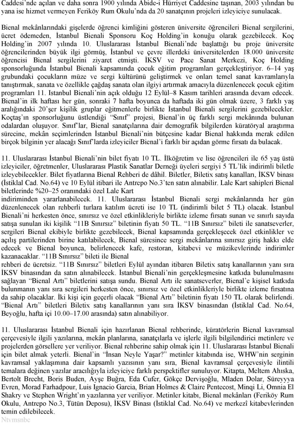 Koç Holding in 2007 yılında 10. Uluslararası İstanbul Bienali nde başlattığı bu proje üniversite öğrencilerinden büyük ilgi görmüş, İstanbul ve çevre illerdeki üniversitelerden 18.