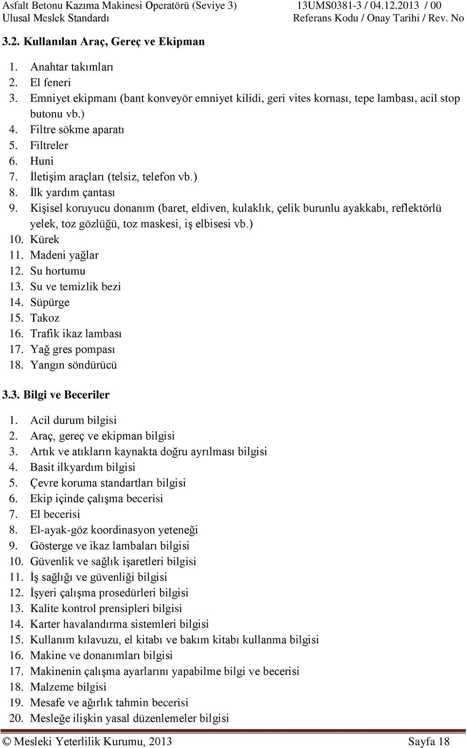 İlk yardım çantası 9. Kişisel koruyucu donanım (baret, eldiven, kulaklık, çelik burunlu ayakkabı, reflektörlü yelek, toz gözlüğü, toz maskesi, iş elbisesi vb.) 10. Kürek 11. Madeni yağlar 12.