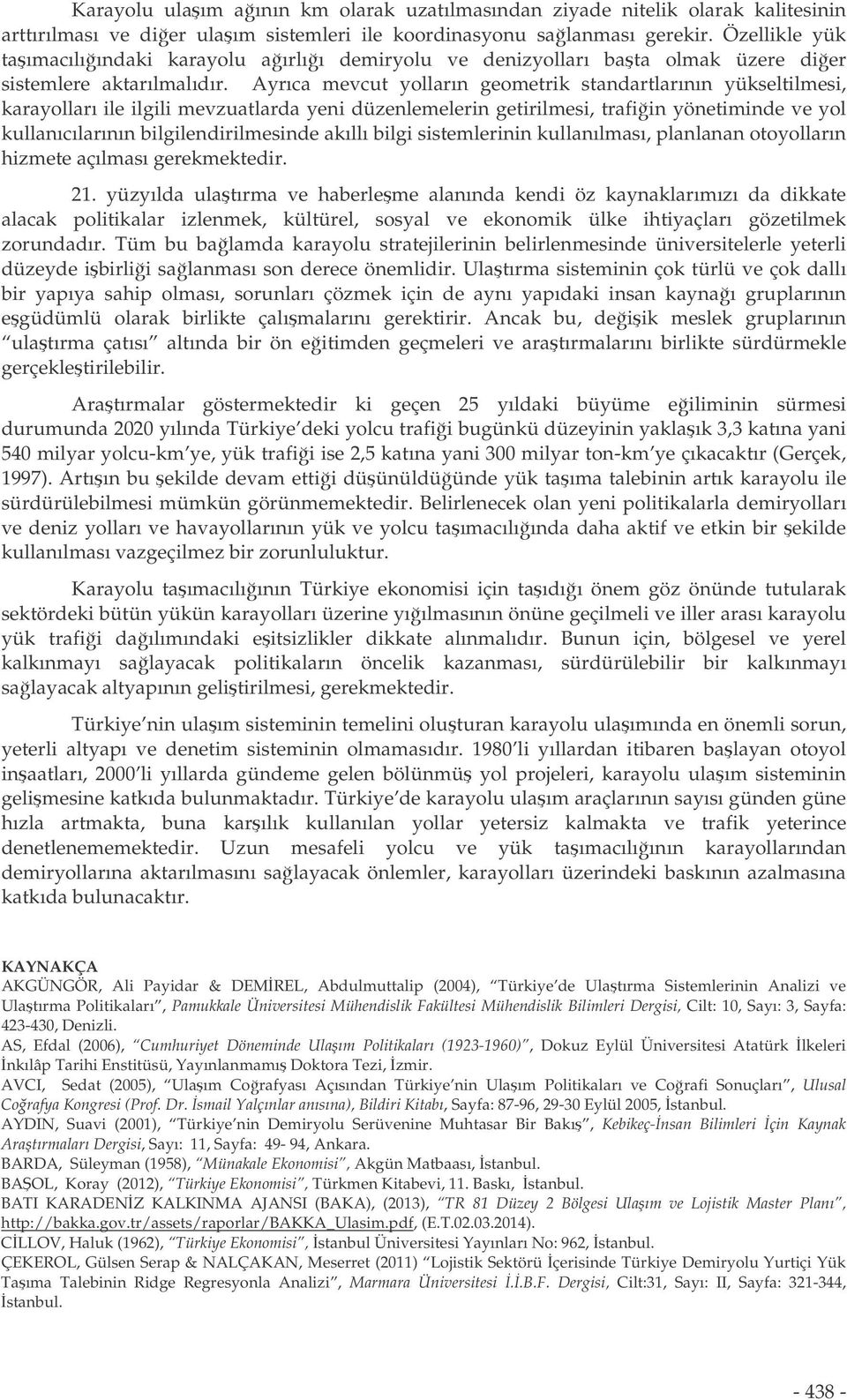 Ayrıca mevcut yolların geometrik standartlarının yükseltilmesi, karayolları ile ilgili mevzuatlarda yeni düzenlemelerin getirilmesi, trafiin yönetiminde ve yol kullanıcılarının bilgilendirilmesinde