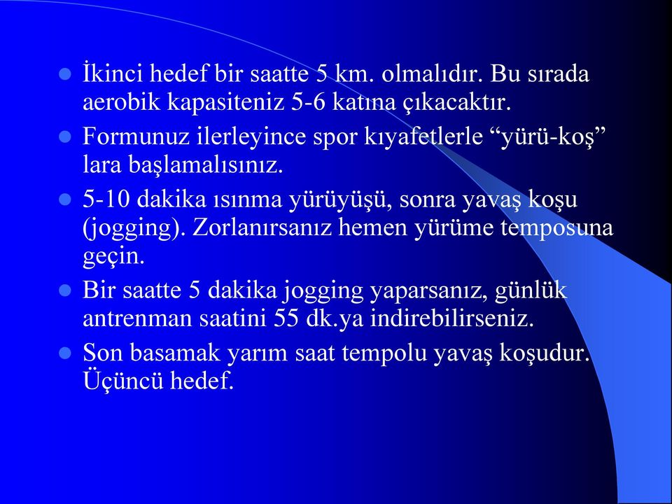 5-10 dakika ısınma yürüyüşü, sonra yavaş koşu (jogging). Zorlanırsanız hemen yürüme temposuna geçin.