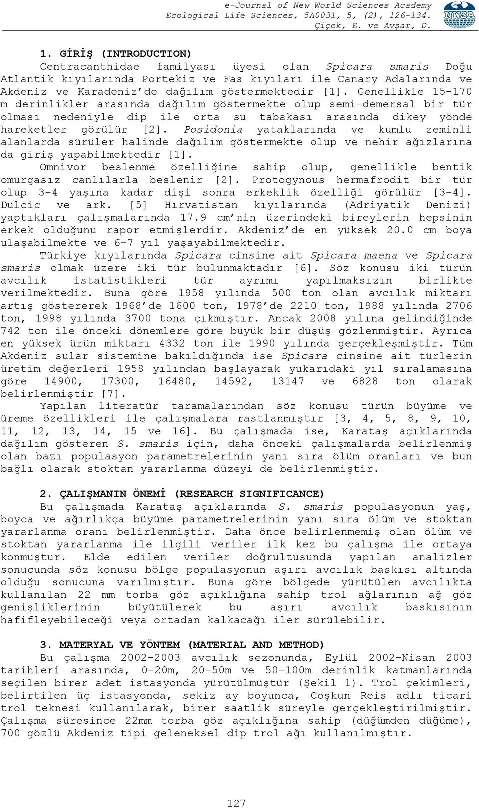 Posidonia yataklarında ve kumlu zeminli alanlarda sürüler halinde dağılım göstermekte olup ve nehir ağızlarına da giriş yapabilmektedir [1].