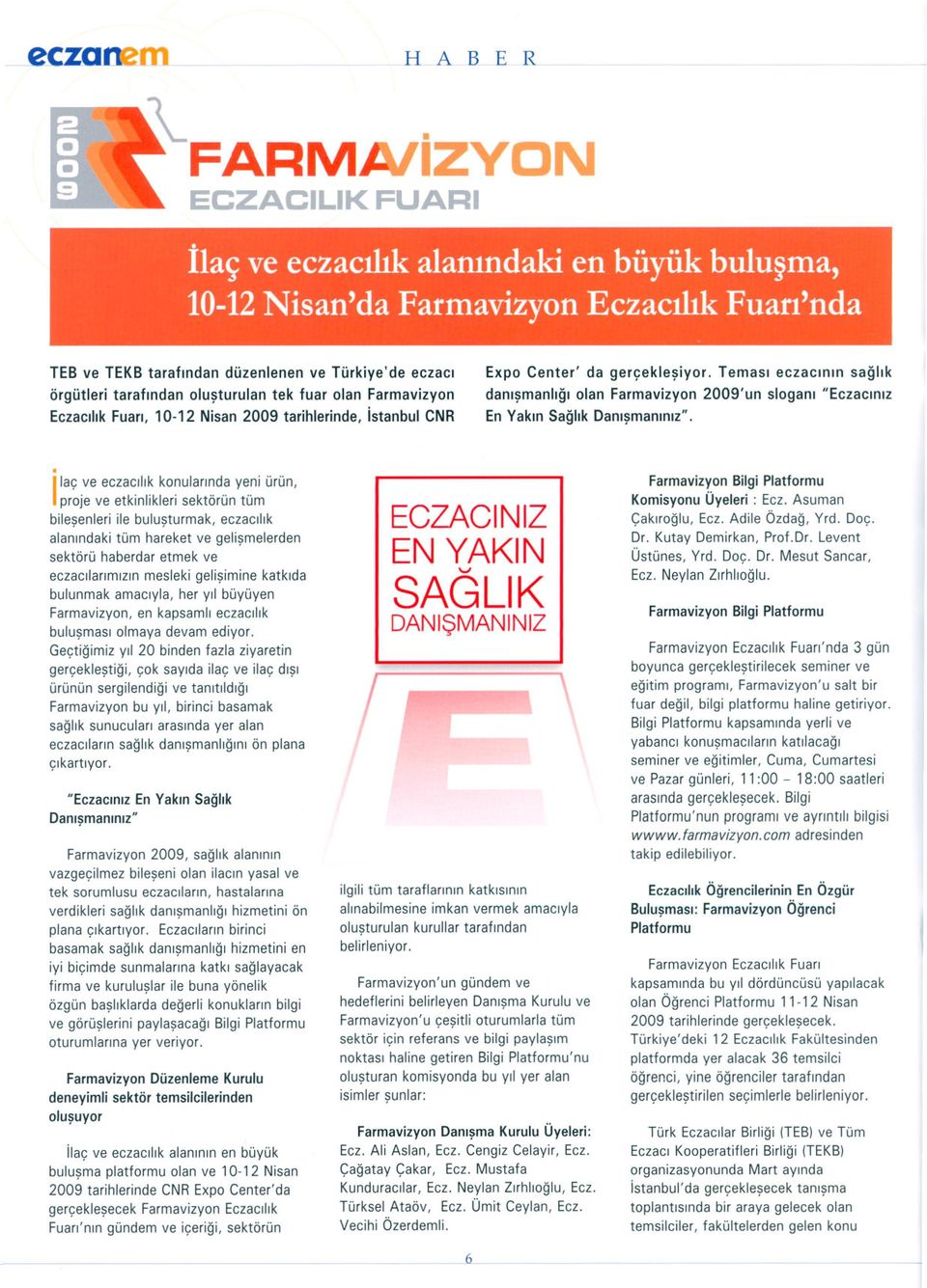 olusturulan tek fuar olan Farmavizyon Eczacilik Fuari, 10-12 Nisan 2009 tarihlerinde, istanbul CNR.