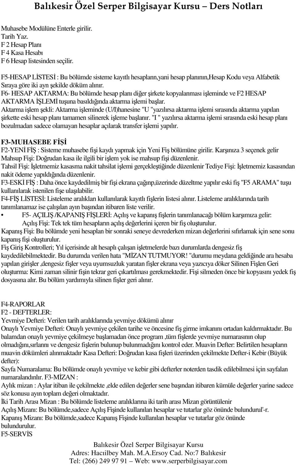 F6- HESAP AKTARMA: Bu bölümde hesap planı diğer şirkete kopyalanması işleminde ve F2 HESAP AKTARMA ĐŞLEMĐ tuşuna basıldığında aktarma işlemi başlar.