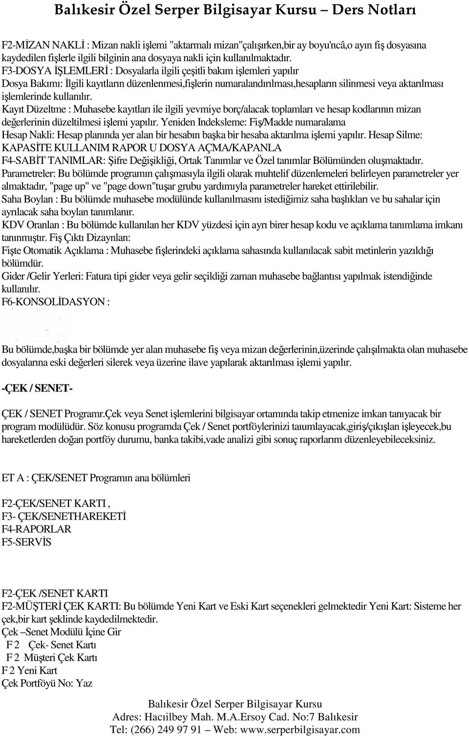 kullanılır. Kayıt Düzeltme : Muhasebe kayıtları ile ilgili yevmiye borç/alacak toplamları ve hesap kodlarının mizan değerlerinin düzeltilmesi işlemi yapılır.