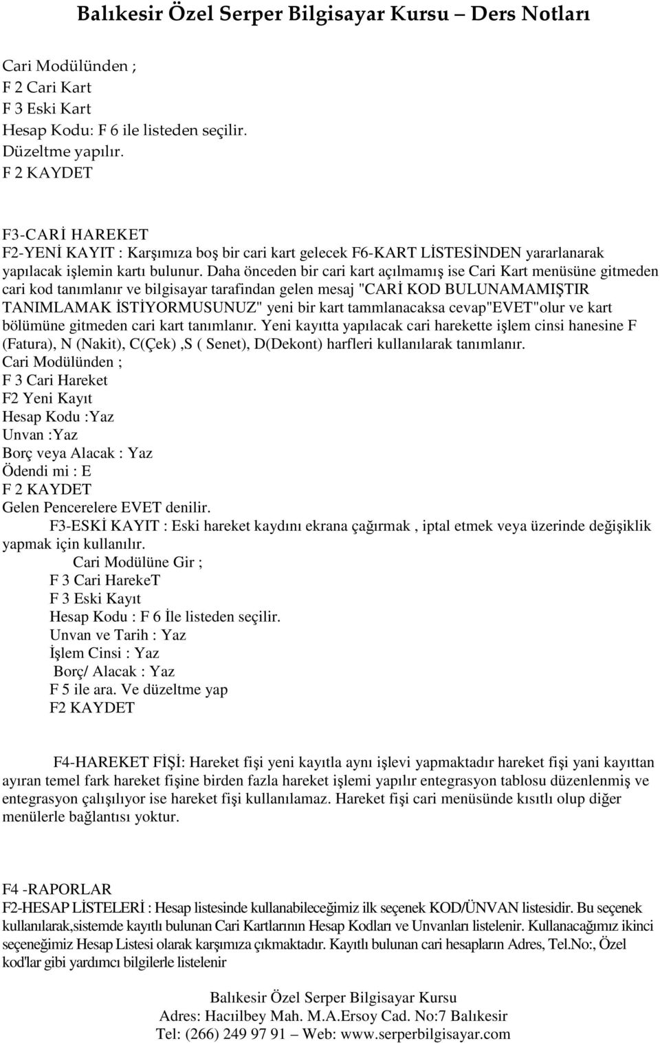 Daha önceden bir cari kart açılmamış ise Cari Kart menüsüne gitmeden cari kod tanımlanır ve bilgisayar tarafindan gelen mesaj "CARĐ KOD BULUNAMAMIŞTIR TANIMLAMAK ĐSTĐYORMUSUNUZ" yeni bir kart