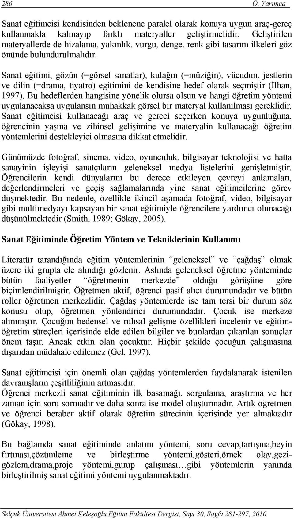 Sanat eğitimi, gözün (=görsel sanatlar), kulağın (=müziğin), vücudun, jestlerin ve dilin (=drama, tiyatro) eğitimini de kendisine hedef olarak seçmiştir (İlhan, 1997).