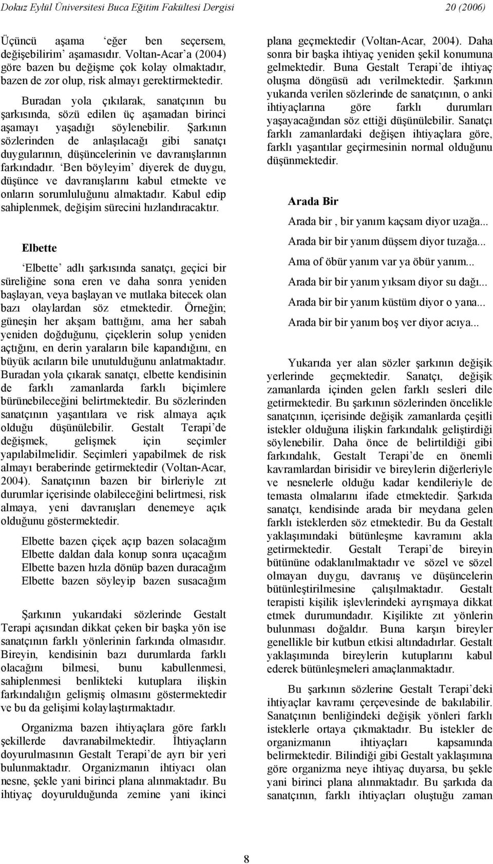 Ben böyleyim diyerek de duygu, düünce ve davranlarn kabul etmekte ve onlarn sorumlulu#unu almaktadr. Kabul edip sahiplenmek, de#iim sürecini hzlandracaktr.