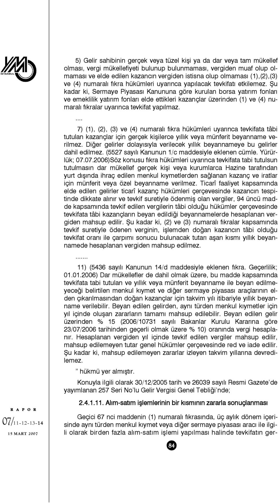 Şu kadar ki, Sermaye Piyasası Kanununa göre kurulan borsa yatırım fonları ve emeklilik yatırım fonları elde ettikleri kazançlar üzerinden (1) ve (4) numaralı fıkralar uyarınca tevkifat yapılmaz.