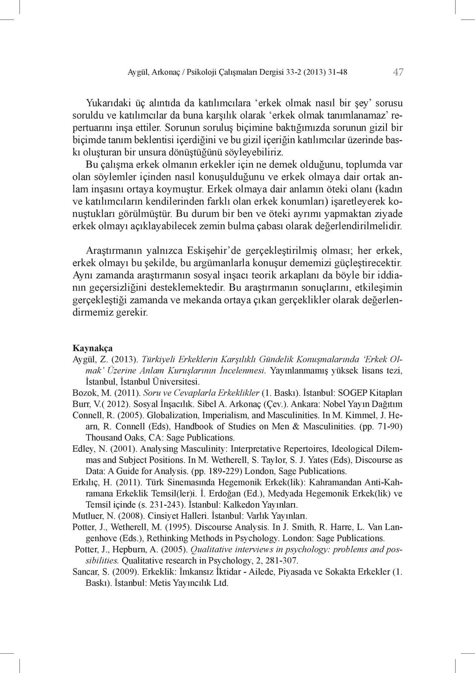 Sorunun soruluş biçimine baktığımızda sorunun gizil bir biçimde tanım beklentisi içerdiğini ve bu gizil içeriğin katılımcılar üzerinde baskı oluşturan bir unsura dönüştüğünü söyleyebiliriz.