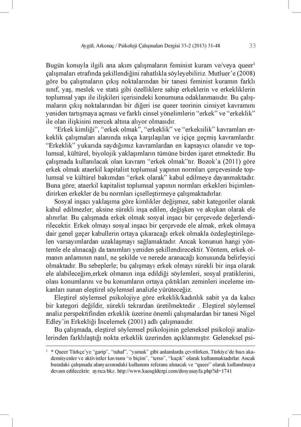 Mutluer e (2008) göre bu çalışmaların çıkış noktalarından bir tanesi feminist kuramın farklı sınıf, yaş, meslek ve statü gibi özelliklere sahip erkeklerin ve erkekliklerin toplumsal yapı ile