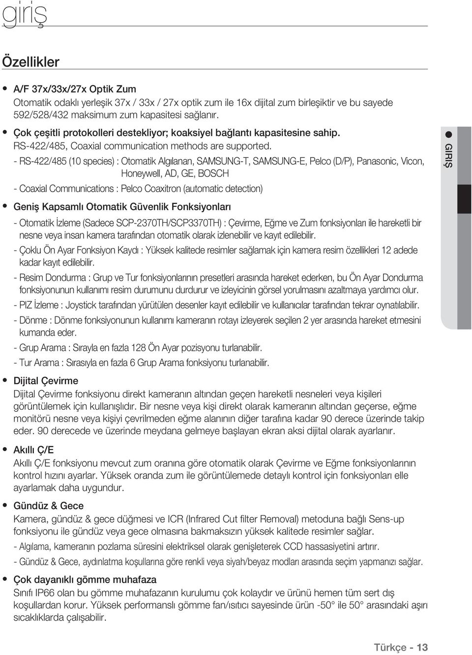 - RS-422/485 (10 species) : Otomatik Algılanan, SAMSUNG-T, SAMSUNG-E, Pelco (D/P), Panasonic, Vicon, Honeywell, AD, GE, BOSCH - Coaxial Communications : Pelco Coaxitron (automatic detection) Geniş