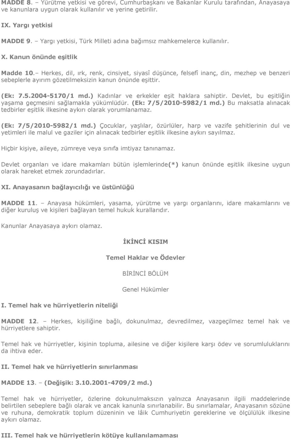 Herkes, dil, ırk, renk, cinsiyet, siyasî düşünce, felsefî inanç, din, mezhep ve benzeri sebeplerle ayırım gözetilmeksizin kanun önünde eşittir. (Ek: 7.5.2004-5170/1 md.