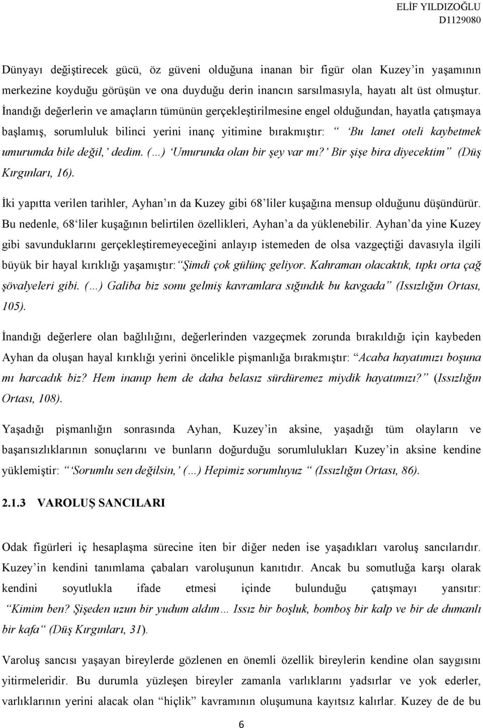 bile değil, dedim. ( ) Umurunda olan bir şey var mı? Bir şişe bira diyecektim (Düş Kırgınları, 16). İki yapıtta verilen tarihler, Ayhan ın da Kuzey gibi 68 liler kuşağına mensup olduğunu düşündürür.