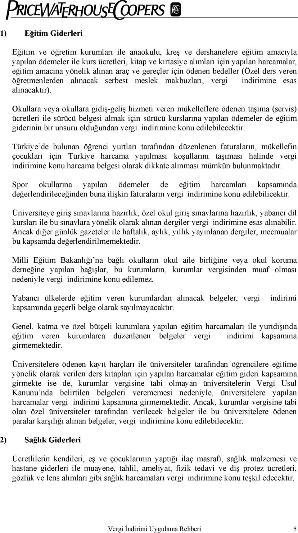 Okullara veya okullara gidiş-geliş hizmeti veren mükelleflere ödenen taşıma (servis) ücretleri ile sürücü belgesi almak için sürücü kurslarına yapılan ödemeler de eğitim giderinin bir unsuru