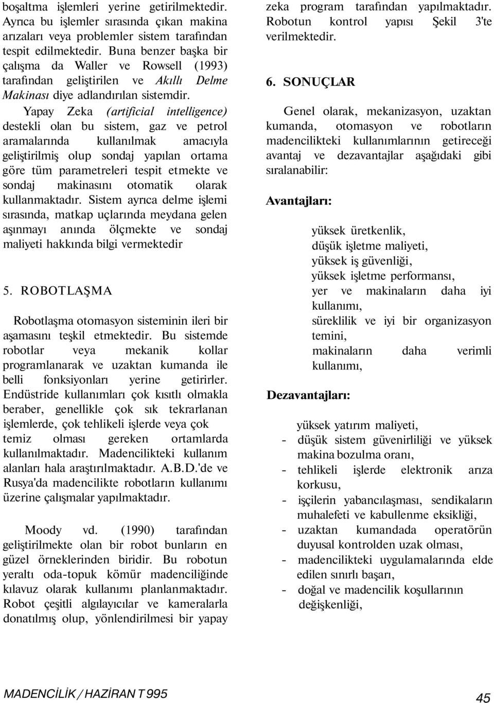 Yapay Zeka (artificial intelligence) destekli olan bu sistem, gaz ve petrol aramalarında kullanılmak amacıyla geliştirilmiş olup sondaj yapılan ortama göre tüm parametreleri tespit etmekte ve sondaj