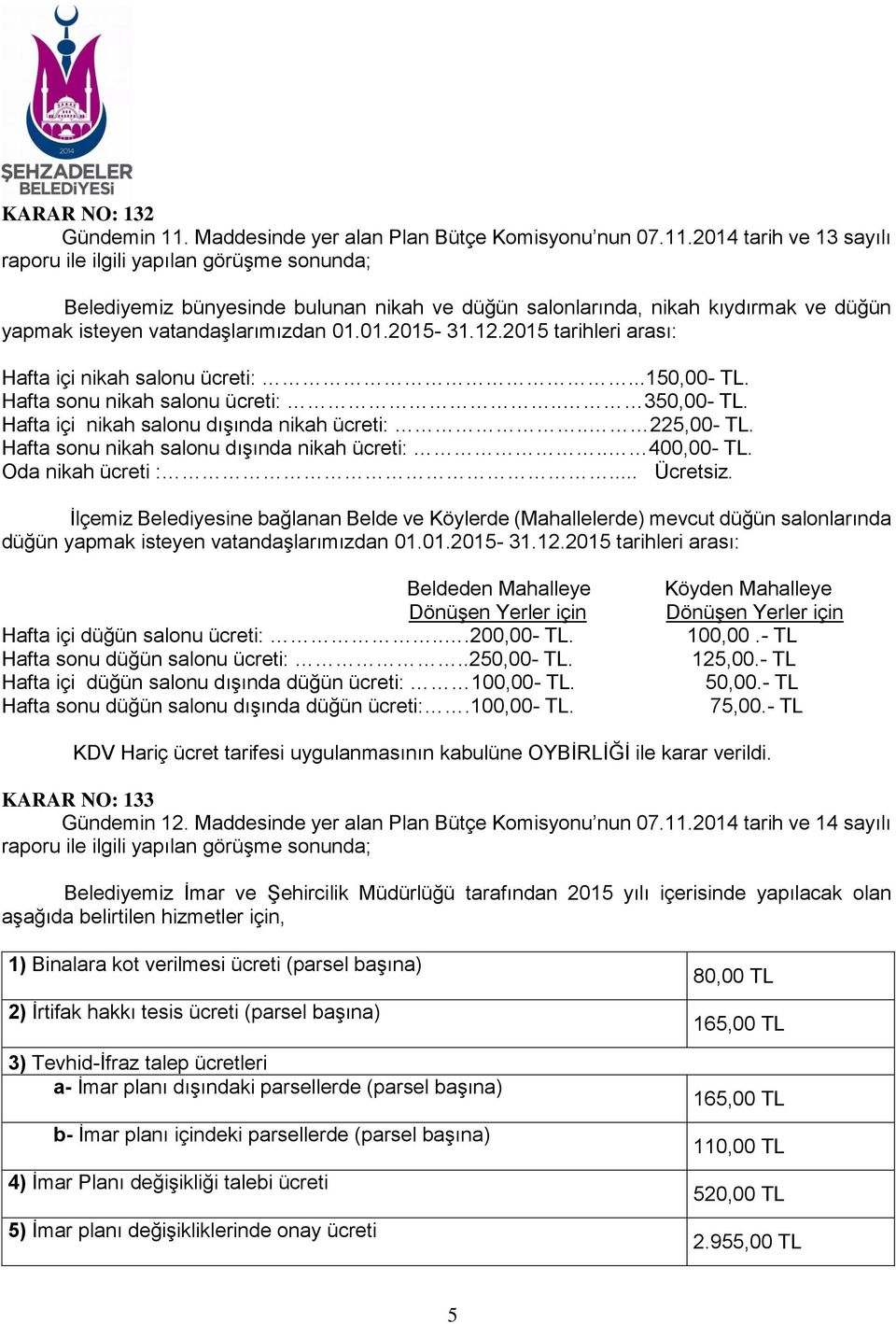 2014 tarih ve 13 sayılı raporu ile ilgili yapılan görüşme sonunda; Belediyemiz bünyesinde bulunan nikah ve düğün salonlarında, nikah kıydırmak ve düğün yapmak isteyen vatandaşlarımızdan 01.01.2015-31.