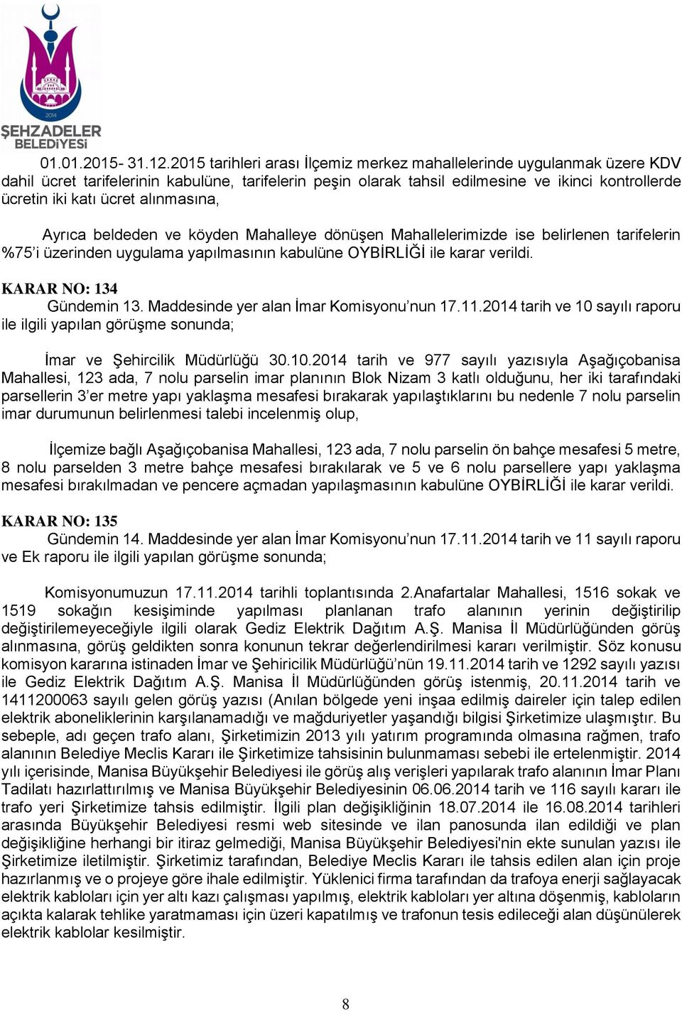 alınmasına, Ayrıca beldeden ve köyden Mahalleye dönüşen Mahallelerimizde ise belirlenen tarifelerin %75 i üzerinden uygulama yapılmasının kabulüne OYBİRLİĞİ ile karar verildi.