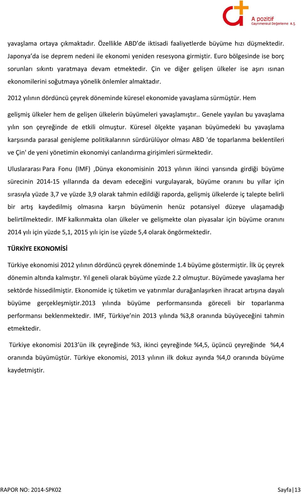 2012 yılının dördüncü çeyrek döneminde küresel ekonomide yavaşlama sürmüştür. Hem gelişmiş ülkeler hem de gelişen ülkelerin büyümeleri yavaşlamıştır.