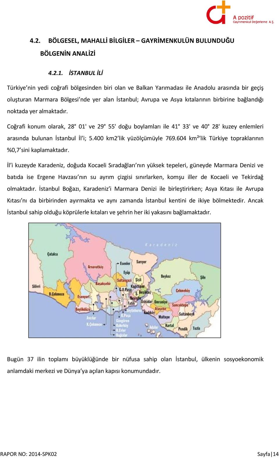 bağlandığı noktada yer almaktadır. Coğrafi konum olarak, 28 01' ve 29 55' doğu boylamları ile 41 33' ve 40 28' kuzey enlemleri arasında bulunan İstanbul İl i; 5.400 km2 lik yüzölçümüyle 769.