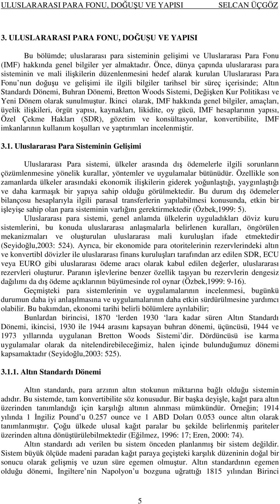 Önce, dünya çapında uluslararası para sisteminin ve mali ilikilerin düzenlenmesini hedef alarak kurulan Uluslararası Para Fonu nun douu ve geliimi ile ilgili bilgiler tarihsel bir süreç içerisinde;