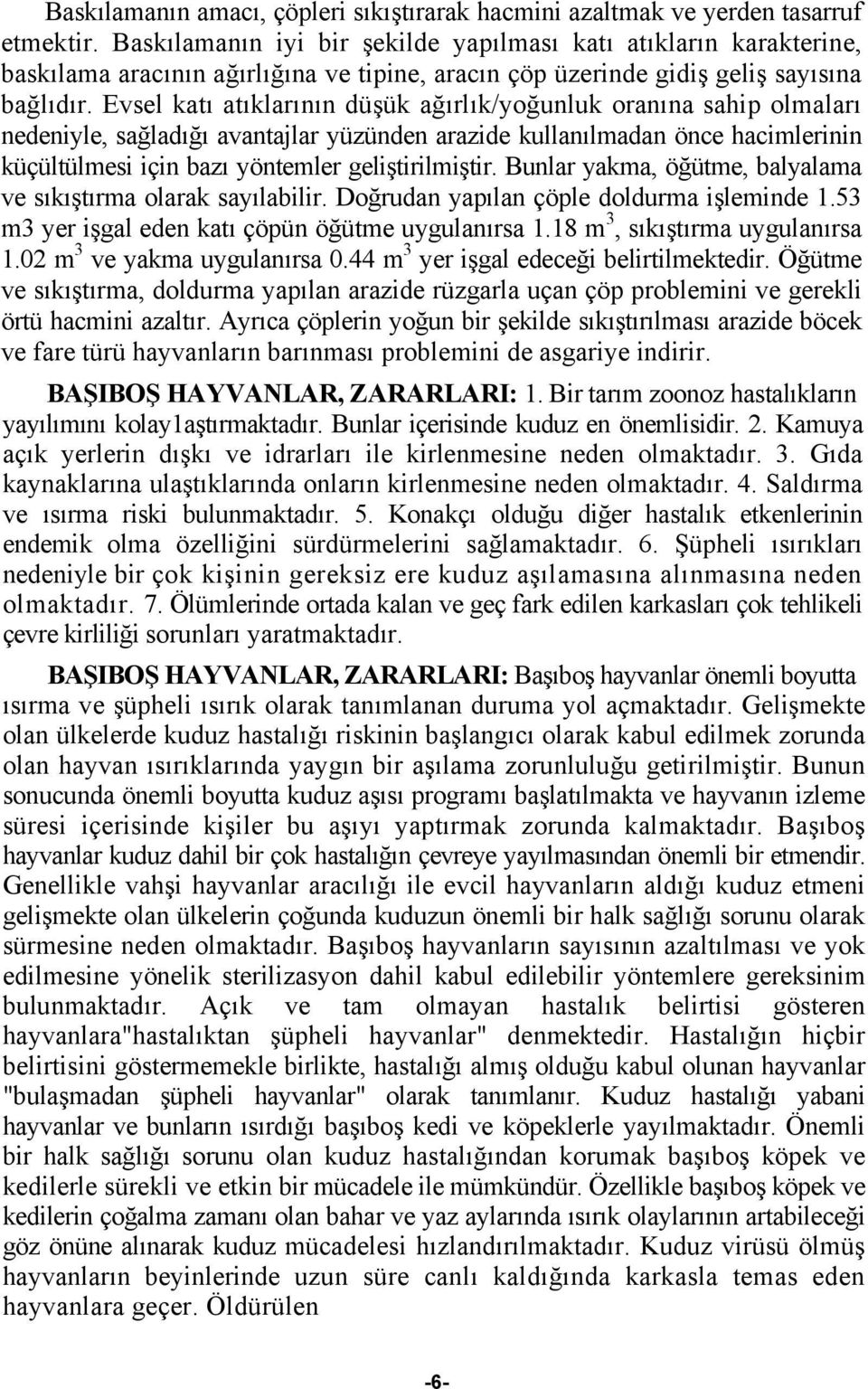 Evsel katı atıklarının düşük ağırlık/yoğunluk oranına sahip olmaları nedeniyle, sağladığı avantajlar yüzünden arazide kullanılmadan önce hacimlerinin küçültülmesi için bazı yöntemler geliştirilmiştir.